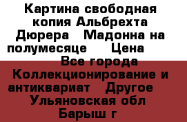 Картина свободная копия Альбрехта Дюрера  “Мадонна на полумесяце“. › Цена ­ 5 000 - Все города Коллекционирование и антиквариат » Другое   . Ульяновская обл.,Барыш г.